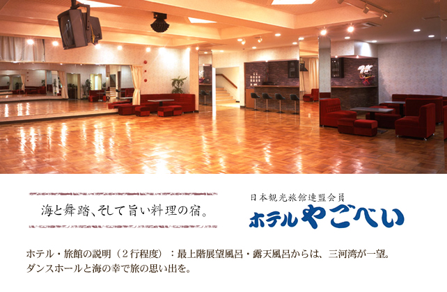 海と舞踏、そして旨い料理の宿。　ホテルやごべい　ホテル・旅館の説明（２行程度）：最上階展望風呂・露天風呂からは、三河湾が一望。ダンスホールと海の幸で旅の思い出を。　